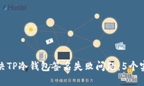 如何解决TP冷钱包签名失败问题：5个实用技巧