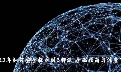 2023年如何安全提币到B特派:全面指南与注意事项