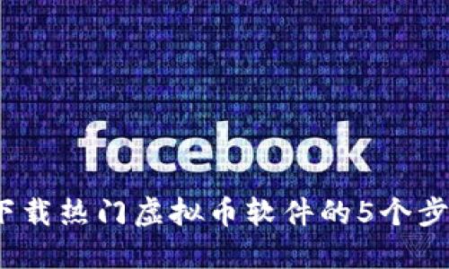 2023年下载热门虚拟币软件的5个步骤与技巧