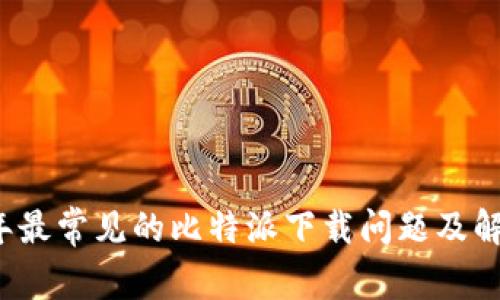 2023年最常见的比特派下载问题及解决方法