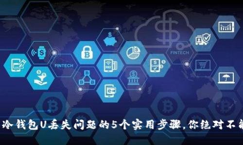 : 处理冷钱包U丢失问题的5个实用步骤，你绝对不能错过！