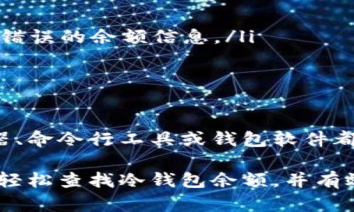    如何查冷钱包余额：3种简单实用的方法  / 
 guanjianci  冷钱包, 加密货币, 查询余额, 区块链  /guanjianci 

冷钱包的基本概念
冷钱包是加密货币存储的一种方式，因其不连接互联网而被广泛使用。这样设计的目的在于提高安全性，避免被黑客攻击或其他网络威胁。与在线钱包相比，冷钱包为用户提供了更高的保护，但相应的查询和管理也相对复杂。

为什么需要查询冷钱包余额
检查冷钱包的余额是管理资产的重要一环。用户需要确认自己拥有的加密货币数量，以便进行交易、投资或其他资金管理决策。尤其是在市场波动较大的情况下，及时了解资产状况显得尤为重要。

查询冷钱包余额的方法
查询冷钱包余额的动作具有一定的技术性，但其实方法并没有想象中复杂。这里介绍三种简单实用的方法，帮助你方便地查询冷钱包余额。

方法一：使用区块链浏览器
区块链浏览器是一种能够让用户查看区块链上所有交易的信息工具。每一笔交易、每一个钱包的余额都可以通过浏览器进行查询。下面是使用区块链浏览器查余额的步骤：

1. **获取你的钱包地址**：首先，你需要找到冷钱包的公钥地址。这个地址是用来接收资金的，通常以字符串形式给出。

2. **选择合适的区块链浏览器**：根据你的冷钱包中存储的加密货币类型，选择相应的区块链浏览器。例如，如果你的冷钱包存储的是比特币，可以使用 Blockchair 或 Blockchain.info。如果是以太坊，则可以使用 Etherscan。

3. **输入地址并查询**：在区块链浏览器的搜索栏中输入你的钱包地址，然后点击查询。系统将返回该地址的当前余额及最近的交易记录。

方法二：使用命令行工具
对于有一定技术基础的用户，利用区块链的命令行接口（CLI）也可以查询余额。基本流程如下：

1. **安装并运行节点客户端**：确保你已经安装相应的节点客户端，并且它已经完全同步。这通常是一个耗时的过程，因为需要下载完整的区块链数据。

2. **打开命令行工具**：在你的终端中打开命令行工具，进入你的节点目录。

3. **输入查询命令**：不同的区块链有不同的命令，通常格式为 `getbalance 钱包地址` 或相似的命令。执行后，你将看到该地址的余额。

4. **注意安全性**：在使用命令行工具时，确保你的设备未感染恶意软件，以保护你的私钥和钱包安全。

方法三：使用钱包软件的离线功能
部分冷钱包软件自带查询功能，甚至在离线状态下也允许用户查看余额。以下是基本操作步骤：

1. **将冷钱包连接至设备**：使用适当的方式（USB、蓝牙等），将冷钱包连接到你的电脑或手机。

2. **打开钱包软件**：确保你选择的是官方或可信赖的钱包软件，以避免安全风险。启动软件后，软件一般能够自动识别你的冷钱包。

3. **查看余额**：在钱包软件的界面中，通常会直接显示钱包余额及相关交易信息。务必确保在安全的环境中进行操作。

冷钱包余额查询的注意事项
查询冷钱包余额的过程中，有几个要注意的地方：

ul
  li保持安全：在任何查询过程中，都要避免泄露你的私钥或其他敏感信息。/li
  li确认地址正确：输入钱包地址时，请务必确保地址的准确性，因为一旦发现错误，你可能会查询到错误的余额信息。/li
  li定期检查：建议定期检查冷钱包余额，了解资产变化，以有效管理风险。/li
/ul

结语
冷钱包在加密货币管理中扮演着重要角色，查询余额是确保资产安全的重要步骤。采用区块链浏览器、命令行工具或钱包软件都可以方便地完成余额查询。无论你选择哪种方式，确保安全和准确是最重要的。

在不断变化的加密货币市场中，了解自己的资产状况是成功的第一步。希望通过本文的介绍，你能够轻松查找冷钱包余额，并有效地管理自己的数字资产。