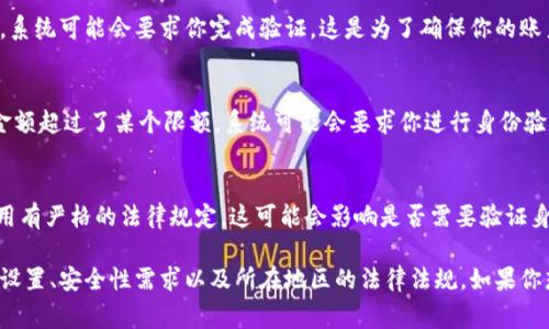 在使用Bitpie钱包进行转账时，可能会需要进行身份验证。这取决于几个因素，包括你所处的地区、钱包的安全设置以及转账金额。以下是一些需要注意的事项：

身份验证的必要性
对于大多数加密货币钱包，特别是在进行大额交易时，身份验证通常是推荐的安全措施。有些用户可能会选择不验证身份，但这可能会限制某些功能，或导致在转账时遇到限制。

账户设置
在Bitpie中，如果你设置了双重验证或其他安全措施，那么在进行转账时，系统可能会要求你完成验证。这是为了确保你的账户安全，从而防止未授权的转账操作。

转账金额的影响
有时候，转账的金额也会影响是否需要进行验证，例如，如果你要转账的金额超过了某个限额，系统可能会要求你进行身份验证以增加安全性。

地区的法律法规
不同地区对于加密货币的监管力度各异，有些地区可能对加密货币的使用有严格的法律规定，这可能会影响是否需要验证身份。在某些情况下，钱包服务提供商会根据法律要求实施身份验证。

总的来说，Bitpie是否需要验证才能转账取决于多种因素，包括你的账户设置、安全性需求以及所在地区的法律法规。如果你想了解更多，建议查看Bitpie官网的相关说明，或联系客服获得具体指导。