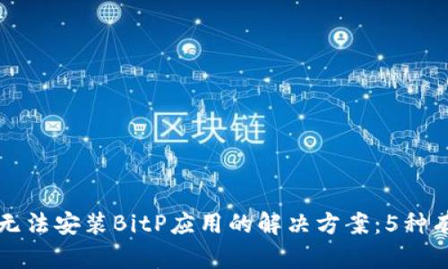 华为手机无法安装BitP应用的解决方案：5种有效的方法