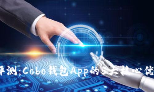 2023年全面评测：Cobo钱包App的5大核心优势与使用体验