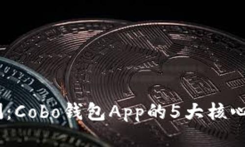 2023年全面评测：Cobo钱包App的5大核心优势与使用体验