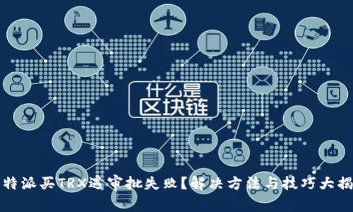 比特派买TRX遇审批失败？解决方法与技巧大揭秘