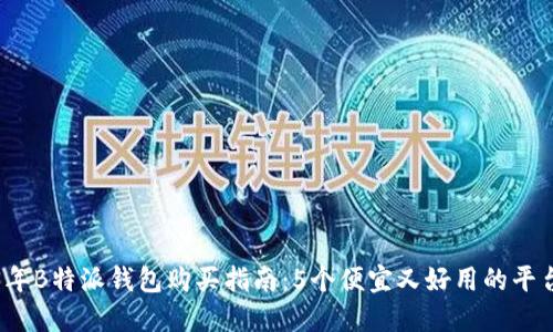 2023年B特派钱包购买指南：5个便宜又好用的平台推荐