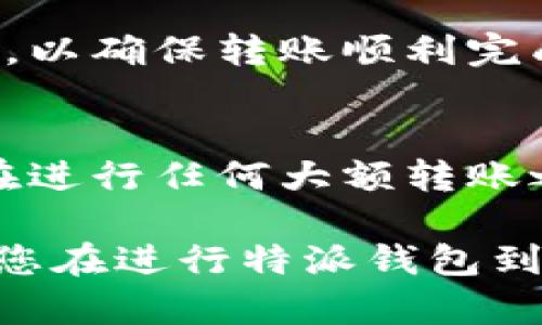 特派钱包怎么转到Tp钱包？简单步骤教你轻松操作！

特派钱包, Tp钱包, 加密货币, 钱包转账/guanjianci

转账前的准备工作
在进行特派钱包到Tp钱包的转账之前，我们需要确保以下几个要素都已经准备妥当。首先，确保你的特派钱包里有足够的余额来进行操作，并且要考虑到转账时可能会产生的手续费。其次，你需要确认Tp钱包的地址，如果没有，请先下载Tp钱包应用，并创建或导入你的钱包账号，确保你的Tp钱包已经准备就绪。这样可以避免在转账过程中遇到任何不必要的麻烦。

获取Tp钱包地址
在进行转账之前，获取正确的Tp钱包地址是非常重要的。这通常是一个由字母和数字组成的长串字符。在Tp钱包中，你可以通过选择“接收”或者“收款”来找到你的钱包地址。确保复制完整，不要遗漏任何字符，因为任何的错误都可能导致资产永久丢失。可以尝试发送一个小额测试转账，以确保地址无误。

在特派钱包中进行转账
进入你的特派钱包，找到“转账”或者“发送”的选项。点击该选项后，你会看到一个需要输入接收地址的框。在这里，将你刚刚复制的Tp钱包地址粘贴进去。在某些情况下，你可能还需要选择交易的币种，确认你要转账的币种是否与你的Tp钱包支持的币种相匹配。

确认转账金额与手续费
在输入了Tp钱包地址后，需要输入你想要转账的金额。在这一过程中，有些钱包会显示出交易手续费的预估费用。请务必检查一下这些费用，虽然它们通常会从你转账的总金额中扣除，但确保你有足够的余额来完成整个交易是非常关键的。在确认无误后，点击确认或发送按钮。

等待转账确认
转账发起后，会进入区块链的交易确认阶段。这一过程可能需要几分钟到几十分钟时间，具体取决于网络的拥堵情况。在这段时间里，你可以在特派钱包中查看交易记录，确认交易状态。也可以在区块链浏览器中输入交易哈希，来跟踪转账的状态。

在Tp钱包中确认到账
一旦交易被确认，你可以在你的Tp钱包中查看到账记录。通常情况下，到账金额会在你刚刚设定的时间内显示出来。如果没有看到预期的到账金额，建议再次确认交易状态，以确保转账顺利完成。出现问题时，可以查看是否出现了地址错误或网络交易延迟等情况。

总结与注意事项
以上就是从特派钱包转账到Tp钱包的具体步骤。虽然操作过程相对简单，但也需要在每一步都保持谨慎。确保所有信息都准确无误，尤其是钱包地址的准确性。此外，建议在进行任何大额转账之前，先进行小额转账验证交易是否正常。如果在操作过程中遇到任何问题，切勿盲目操作，通常可以通过客服寻求帮助。

最后，对于钱包的安全性，建议定期对钱包进行备份，并务必妥善保管个人私钥及助记词，以防丢失或被盗。使用加密货币时，安全始终是最优先考虑的。希望以上的信息对您在进行特派钱包到Tp钱包的转账过程中有所帮助！