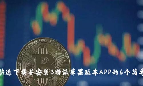 如何快速下载并安装B特派苹果版本APP的6个简单步骤