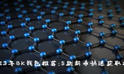 2023年BK钱包推荐：5款新币快速获取指南