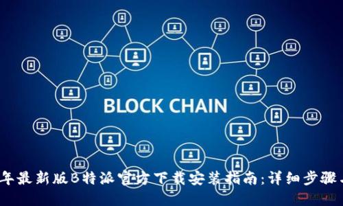 2023年最新版B特派官方下载安装指南：详细步骤与技巧