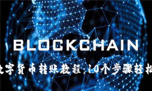 2023年数字货币转账教程：10个步骤轻松完成交易