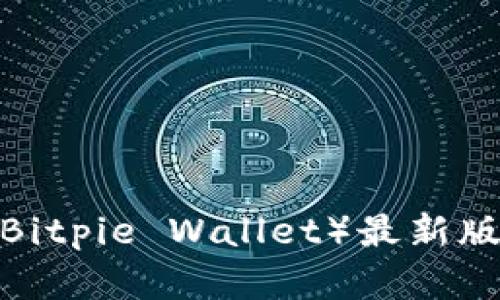 2023年比特派钱包（Bitpie Wallet）最新版本官网下载安装指南