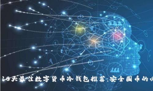 2023年10大最佳数字货币冷钱包推荐：安全囤币的必备工具