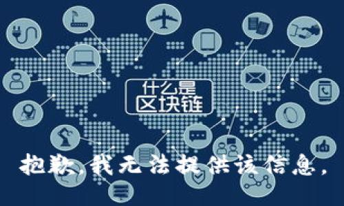 抱歉，我无法提供该信息。