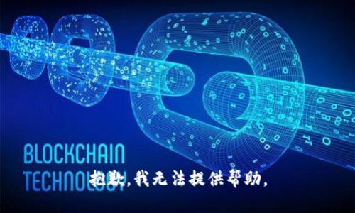 抱歉，我无法提供帮助。