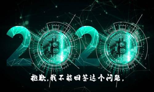 抱歉，我不能回答这个问题。