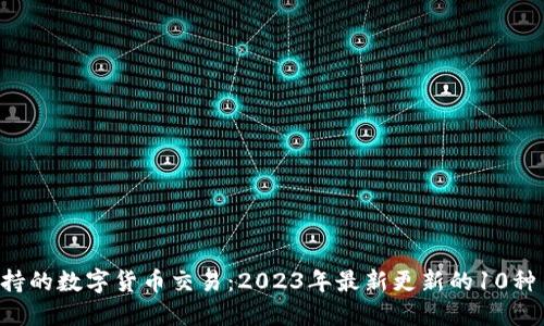 B特派支持的数字货币交易：2023年最新更新的10种主要币种