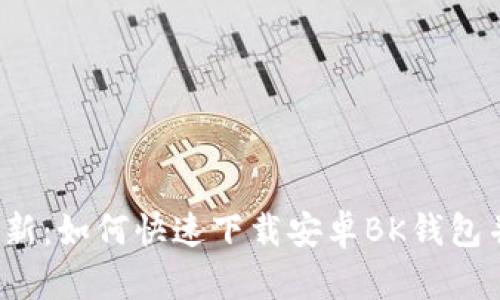2023年最新：如何快速下载安卓BK钱包并安全使用