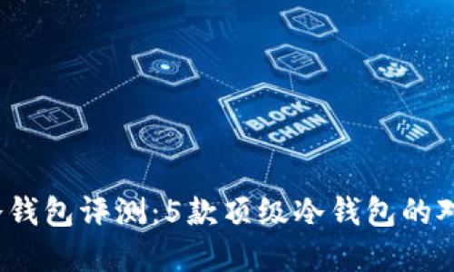 2023年商用冷钱包评测：5款顶级冷钱包的对比与选择指南