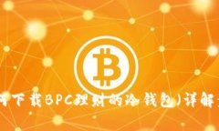 2023年最新：如何下载BPC理