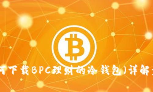 2023年最新：如何下载BPC理财的冷钱包（详解步骤和注意事项）