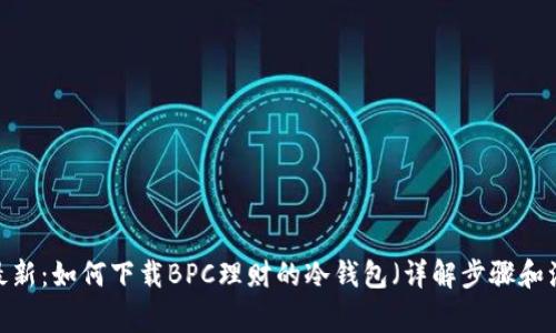 2023年最新：如何下载BPC理财的冷钱包（详解步骤和注意事项）