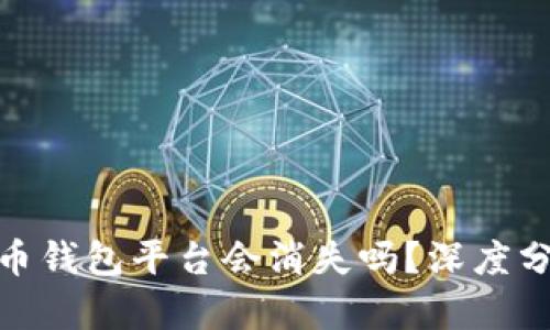 2023年：虚拟币钱包平台会消失吗？深度分析及未来展望