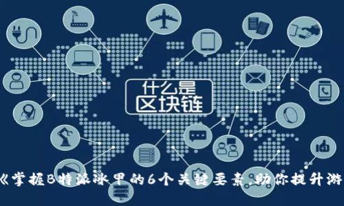 bianoti《掌握B特派冰甲的6个关键要素，助你提升游戏实力》