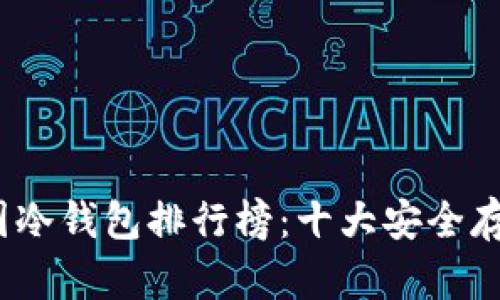 2023年币圈冷钱包排行榜：十大安全存储解决方案