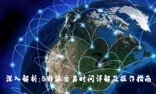 深入解析：B特派交易时间详解及操作指南