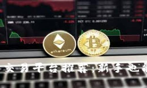 2023年十大数字货币交易平台推荐：新手也能轻松上手的交易神器