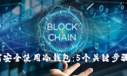 2023年如何安全使用冷钱包：5个关键步骤和常见误区