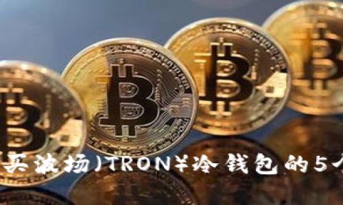 2023年购买波场（TRON）冷钱包的5个实用指南