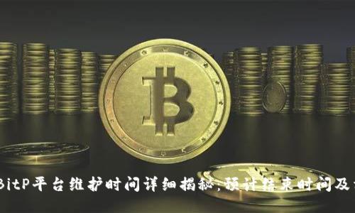 2023年BitP平台维护时间详细揭秘：预计结束时间及相关影响