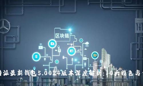 比特派最新钱包5.0024版本深度解析：10大特色与优势