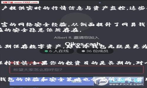 bdi/bdi网易钱包, 冷钱包, 热钱包, 数字货币/guanjianci 

深入了解网易钱包的特性
在讨论网易钱包是否属于冷钱包之前，我们需要首先明确什么是冷钱包和热钱包。冷钱包是一种不连接互联网的数字资产存储方式，通常被认为是相对安全的选项，因为黑客无法通过网络攻击来窃取存储在冷钱包中的资产。而热钱包指的是始终在线并可进行快速交易的数字钱包，使用便利但安全性相对较低。随着区块链技术的普及，越来越多的人开始关注数字货币的安全存储方式。

网易钱包的功能与定位
网易钱包是由网易公司推出的一款数字钱包应用，旨在为用户提供安全、便利的数字资产管理服务。它支持多种数字货币的存储与交易，具备快速转账和支付功能，还能为用户提供实时的行情信息与资产监控。这些功能使得网易钱包在数字货币市场中显得尤为突出。

网易钱包的安全性分析
安全性是用户选择钱包的重要考量因素之一。网易钱包采用多重加密技术，确保用户的资产得到最佳保护。此外，网易作为一家知名的互联网公司，具备雄厚的技术实力和丰富的网络安全经验，从侧面提升了网易钱包的安全性。
值得注意的是，网易钱包在进行交易时会连接互联网，因此，它的安全性在某种程度上接近于热钱包。尽管网易钱包在存储资产时会使用各种安全保护措施，但一旦联网，潜在的安全隐患依然存在。

冷钱包与热钱包的选择
对于普通用户而言，选择合适的钱包的关键在于个人的需求。如果你是一位频繁交易的投资者，可能会更偏向使用热钱包，以便快速完成交易。而如果你是长线投资者，打算长期保存数字资产，那么冷钱包无疑是更为理想的选择。冷钱包通常以硬件设备的形式存在，是一种独立的物理设备，可保证资产在没有网络连接的情况下存储。

如何安全使用网易钱包
虽然网易钱包在安全性上有一定保障，但用户在使用过程中仍需提高警惕。设定强密码、启用双重身份验证等措施可以加大安全性。此外，对于不必要的转账和充值操作，应保持谨慎。如果你的投资目的是长期的，对个别低频交易的耐心等待或许还会是个不错的选择。

结论
综上所述，网易钱包并不属于传统意义上的冷钱包，因为它在资产管理过程中会与互联网连接。因此，从安全性角度来看，它更接近于热钱包。对于不同类型的用户，使用网易钱包的体验和安全策略也会有所不同。若用户对安全性有极高的要求，可考虑将部分资产转移到冷钱包进行长期存储，而非全部资产使用网易钱包。选择适合自己的钱包，始终是数字资产管理中最重要的一步。