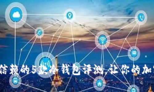 2023年最值得信赖的5款冷钱包评测，让你的加密资产安全无忧