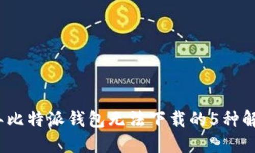 2023年比特派钱包无法下载的5种解决方案