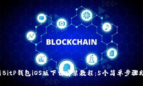 2023年最新BitP钱包iOS版下载安装教程：5个简单步骤助你轻松上手