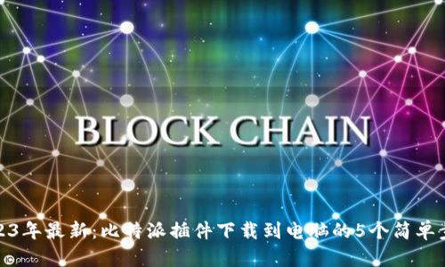 2023年最新：比特派插件下载到电脑的5个简单步骤