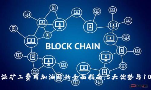 2023年B特派矿工费用加油站的全面指南：5大优势与10个实用技巧