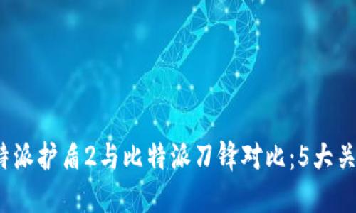 2023年比特派护盾2与比特派刀锋对比：5大关键因素详解