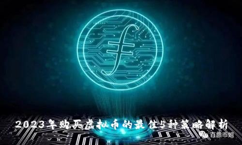 2023年购买虚拟币的最佳5种策略解析