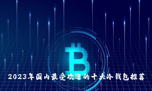 2023年国内最受欢迎的十大冷钱包推荐