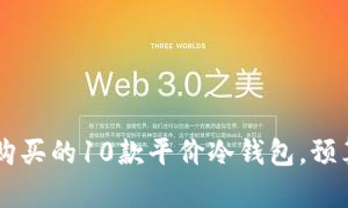2023年值得购买的10款平价冷钱包，预算不超300元！