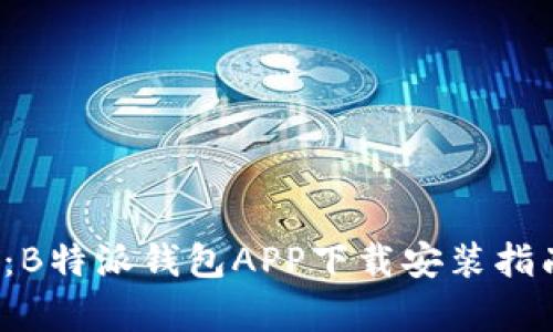 2023年最新：B特派钱包APP下载安装指南及功能解析