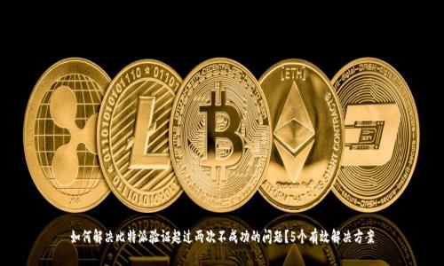 如何解决比特派验证超过两次不成功的问题？5个有效解决方案