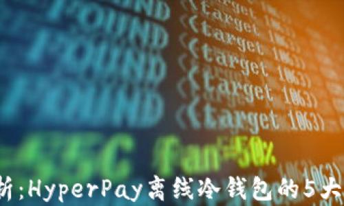 
2023年深度解析：HyperPay离线冷钱包的5大优势与使用技巧